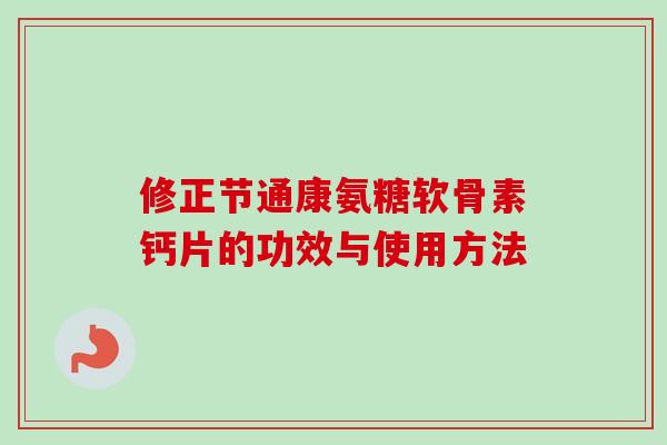 修正节通康氨糖软骨素钙片的功效与使用方法