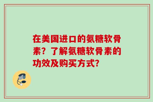 在美国进口的氨糖软骨素？了解氨糖软骨素的功效及购买方式？