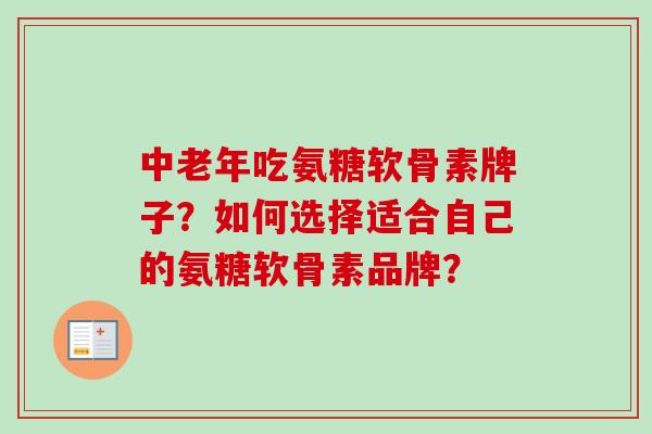 中老年吃氨糖软骨素牌子？如何选择适合自己的氨糖软骨素品牌？