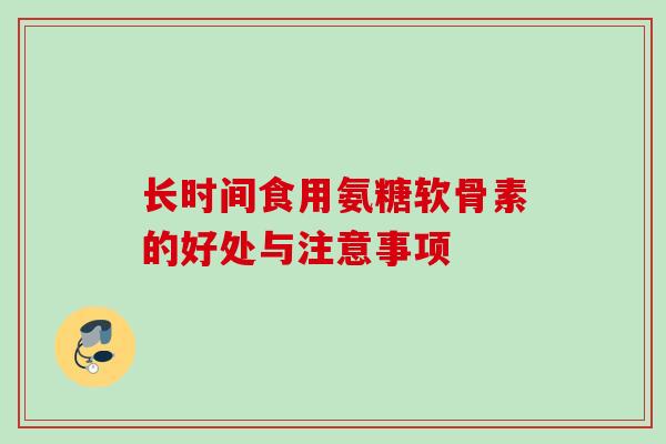 长时间食用氨糖软骨素的好处与注意事项