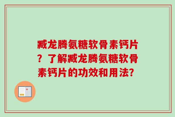 臧龙腾氨糖软骨素钙片？了解臧龙腾氨糖软骨素钙片的功效和用法？