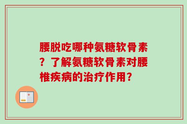 腰脱吃哪种氨糖软骨素？了解氨糖软骨素对腰椎疾病的治疗作用？