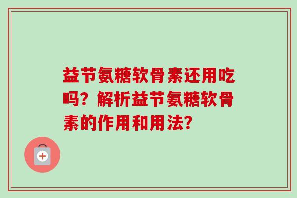 益节氨糖软骨素还用吃吗？解析益节氨糖软骨素的作用和用法？