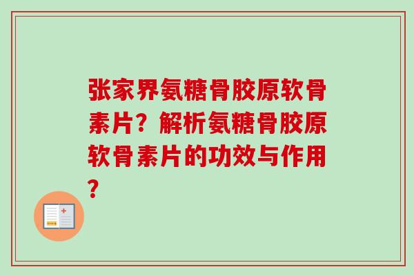 张家界氨糖骨胶原软骨素片?解析氨糖骨胶原软骨素片的功效与作用? 张家界氨糖骨胶原软骨素片?解析氨糖骨胶原软骨素片的功效与作用?