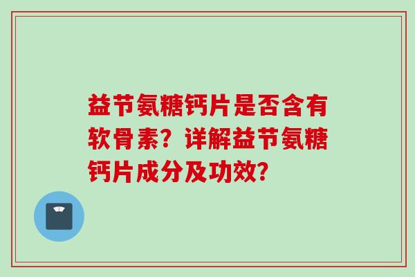 益节氨糖钙片是否含有软骨素?详解益节氨糖钙片成分及功效? 益节氨糖钙片是否含有软骨素?详解益节氨糖钙片成分及功效?