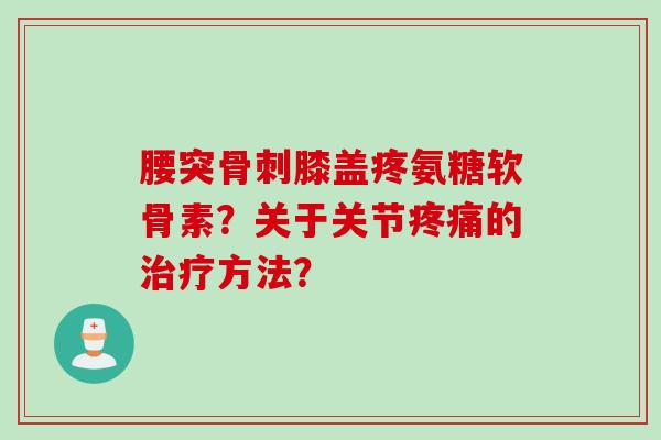 腰突膝盖疼氨糖软骨素?关于关节的方法? 腰突膝盖疼氨糖软骨素?关于关节的方法?