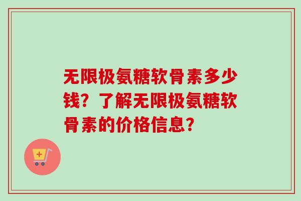 无限极氨糖软骨素多少钱？了解无限极氨糖软骨素的价格信息？