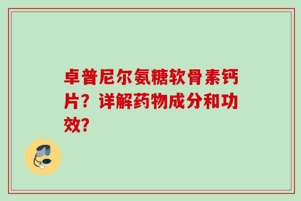 卓普尼尔氨糖软骨素钙片？详解药物成分和功效？