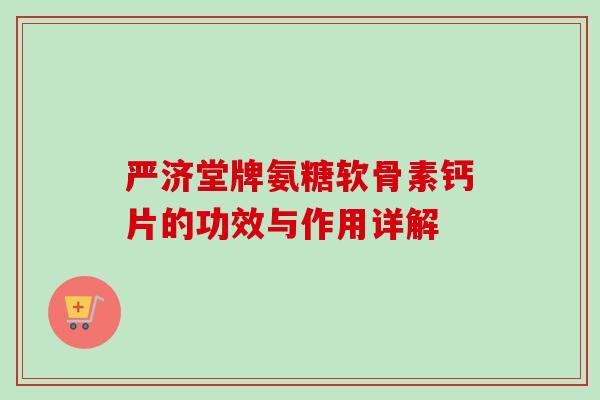 严济堂牌氨糖软骨素钙片的功效与作用详解