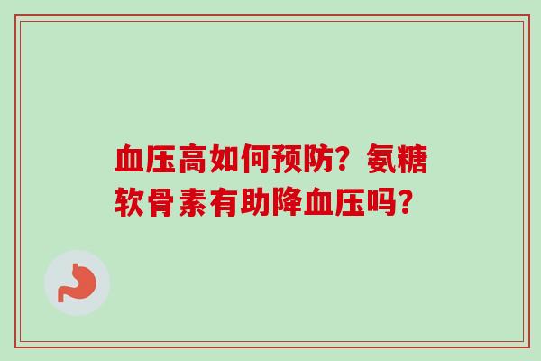 血压高如何预防？氨糖软骨素有助降血压吗？