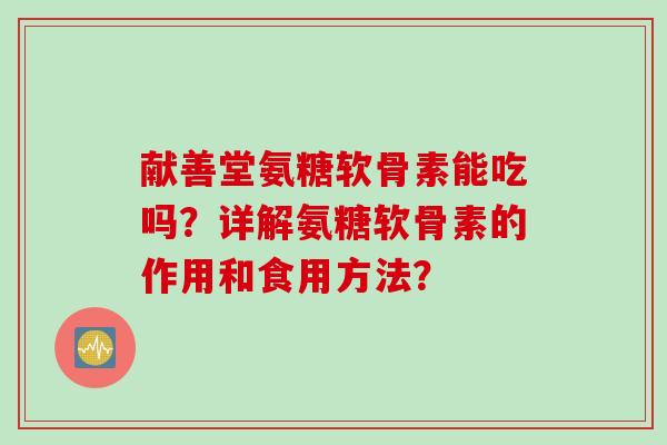 献善堂氨糖软骨素能吃吗？详解氨糖软骨素的作用和食用方法？