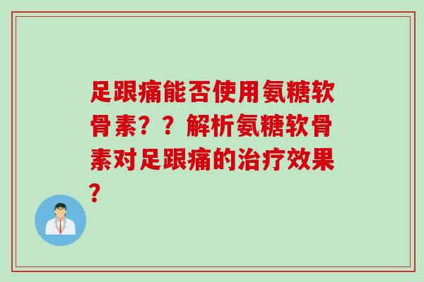 足跟痛能否使用氨糖软骨素？？解析氨糖软骨素对足跟痛的治疗效果？