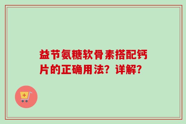 益节氨糖软骨素搭配钙片的正确用法？详解？