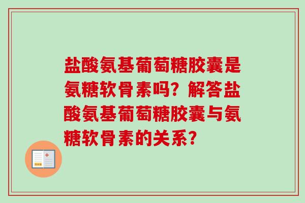 盐酸氨基葡萄糖胶囊是氨糖软骨素吗？解答盐酸氨基葡萄糖胶囊与氨糖软骨素的关系？