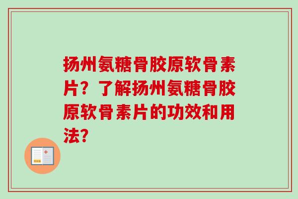 扬州氨糖骨胶原软骨素片？了解扬州氨糖骨胶原软骨素片的功效和用法？