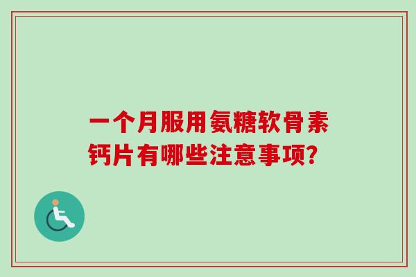一个月服用氨糖软骨素钙片有哪些注意事项？
