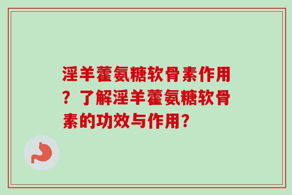 淫羊藿氨糖软骨素作用？了解淫羊藿氨糖软骨素的功效与作用？