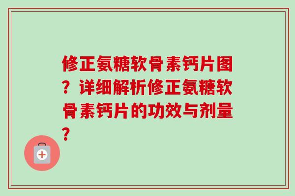 修正氨糖软骨素钙片图?详细解析修正氨糖软骨素钙片的功效与剂量? 修正氨糖软骨素钙片图?详细解析修正氨糖软骨素钙片的功效与剂量?