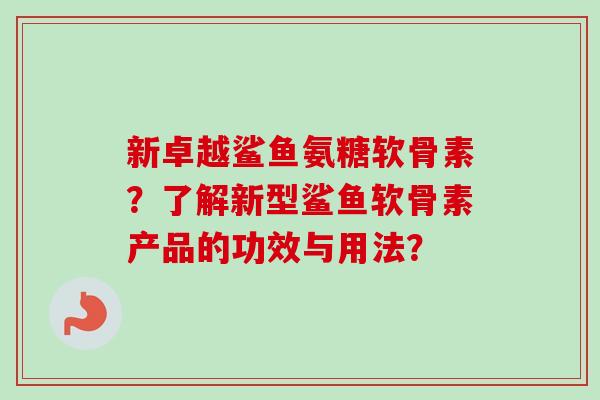 新卓越鲨鱼氨糖软骨素？了解新型鲨鱼软骨素产品的功效与用法？