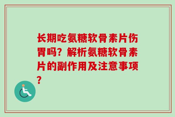 长期吃氨糖软骨素片伤胃吗？解析氨糖软骨素片的副作用及注意事项？