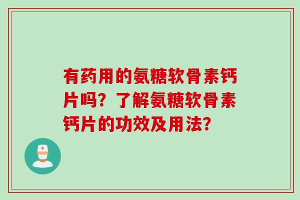 有药用的氨糖软骨素钙片吗？了解氨糖软骨素钙片的功效及用法？