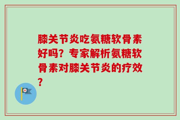 膝关节炎吃氨糖软骨素好吗？专家解析氨糖软骨素对膝关节炎的疗效？
