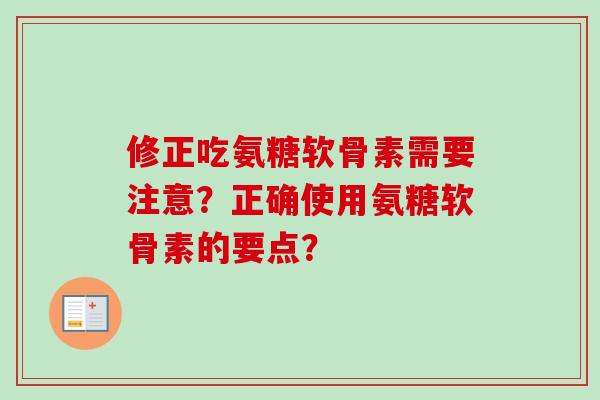修正吃氨糖软骨素需要注意？正确使用氨糖软骨素的要点？