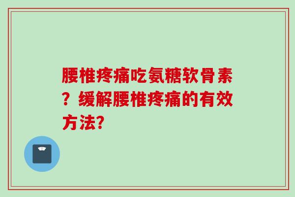 腰椎疼痛吃氨糖软骨素？缓解腰椎疼痛的有效方法？