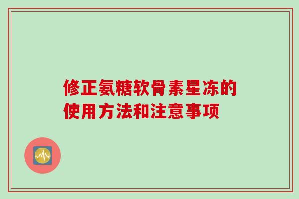 修正氨糖软骨素星冻的使用方法和注意事项