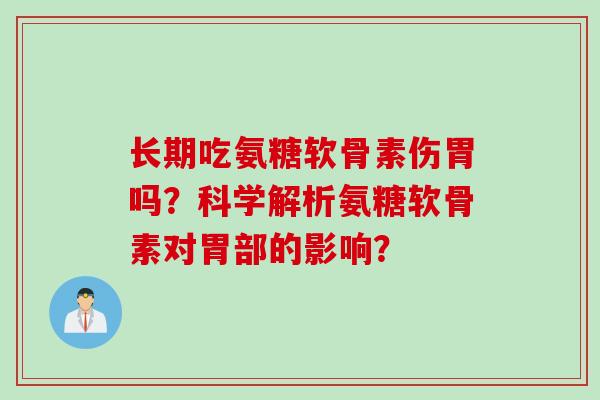 长期吃氨糖软骨素伤胃吗？科学解析氨糖软骨素对胃部的影响？
