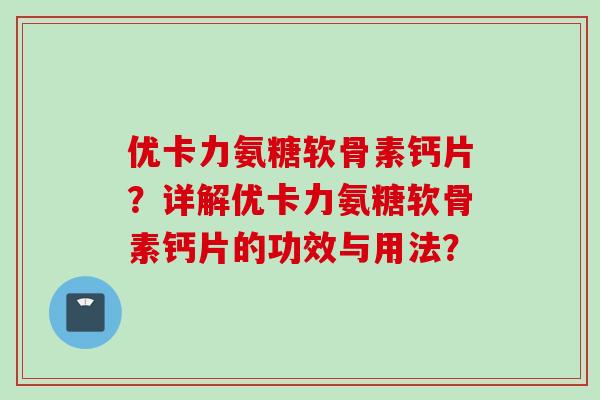 优卡力氨糖软骨素钙片？详解优卡力氨糖软骨素钙片的功效与用法？