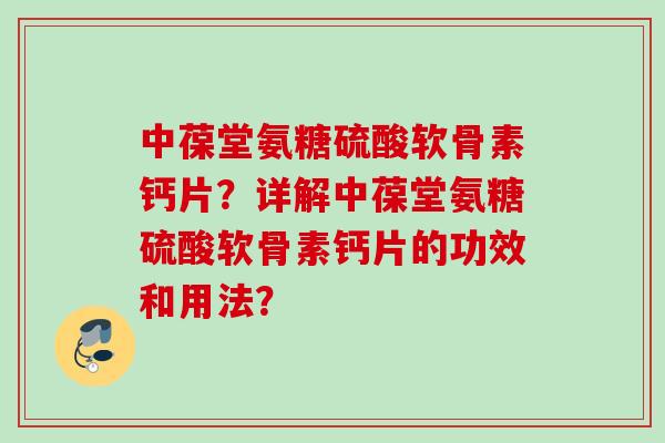 中葆堂氨糖硫酸软骨素钙片？详解中葆堂氨糖硫酸软骨素钙片的功效和用法？