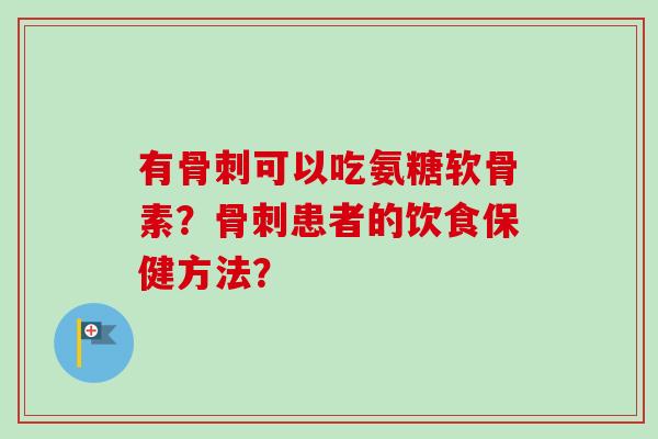 有骨刺可以吃氨糖软骨素？骨刺患者的饮食保健方法？