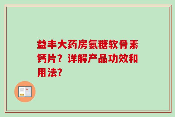 益丰大药房氨糖软骨素钙片？详解产品功效和用法？