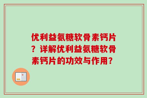 优利益氨糖软骨素钙片？详解优利益氨糖软骨素钙片的功效与作用？