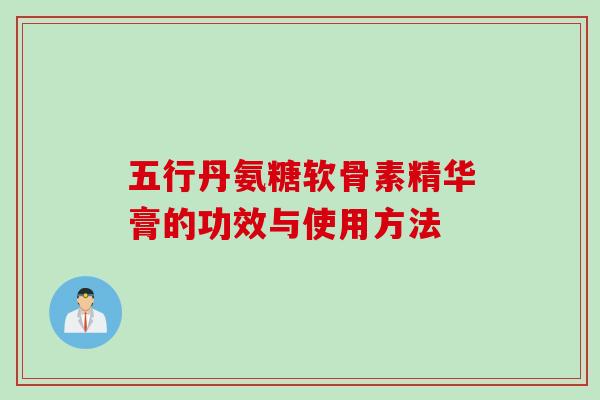 五行丹氨糖软骨素精华膏的功效与使用方法 五行丹氨糖软骨素精华膏的功效与使用方法