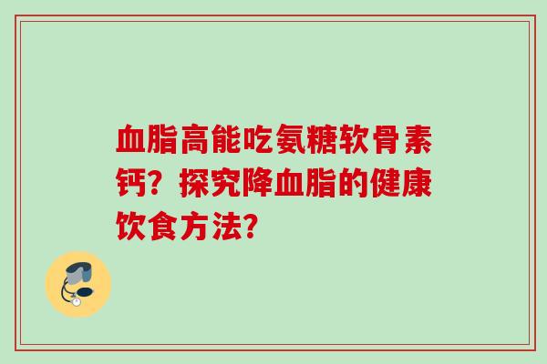 血脂高能吃氨糖软骨素钙？探究降血脂的健康饮食方法？