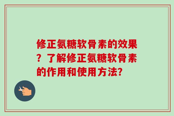 修正氨糖软骨素的效果?了解修正氨糖软骨素的作用和使用方法? 修正氨糖软骨素的效果?了解修正氨糖软骨素的作用和使用方法?