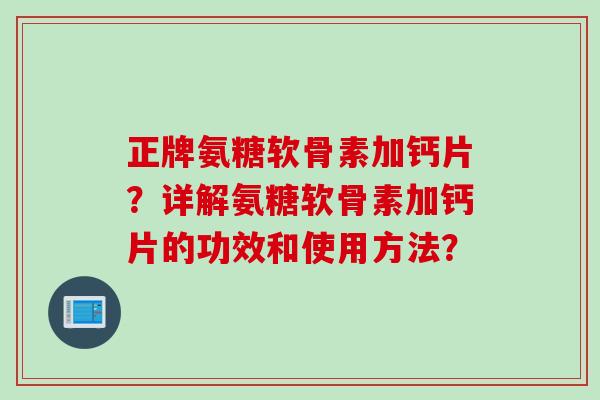 正牌氨糖软骨素加钙片？详解氨糖软骨素加钙片的功效和使用方法？