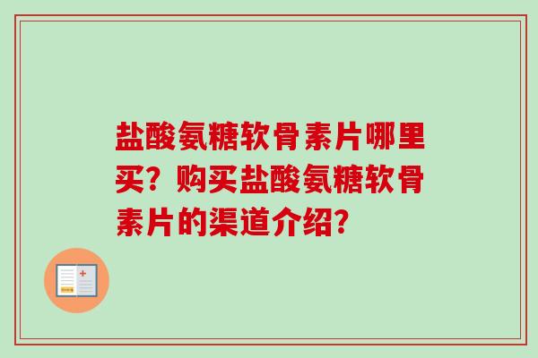 盐酸氨糖软骨素片哪里买？购买盐酸氨糖软骨素片的渠道介绍？