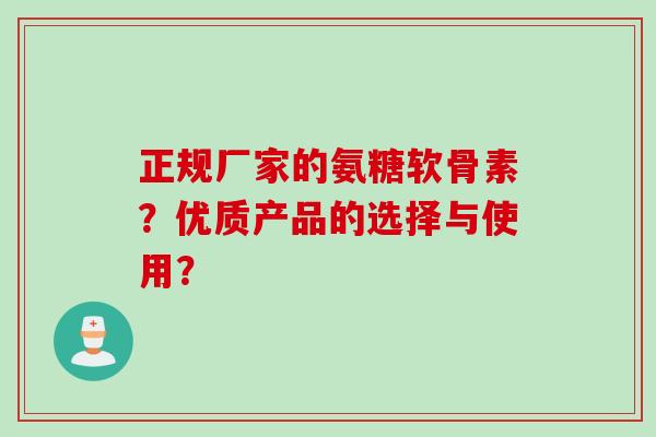 正规厂家的氨糖软骨素？优质产品的选择与使用？