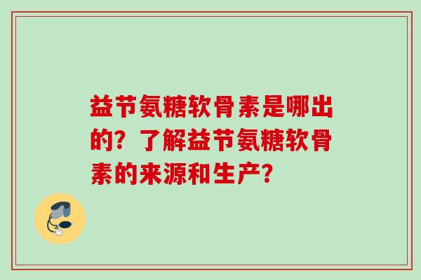 益节氨糖软骨素是哪出的？了解益节氨糖软骨素的来源和生产？