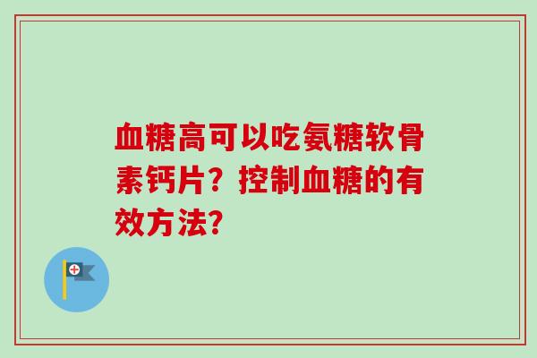 血糖高可以吃氨糖软骨素钙片？控制血糖的有效方法？