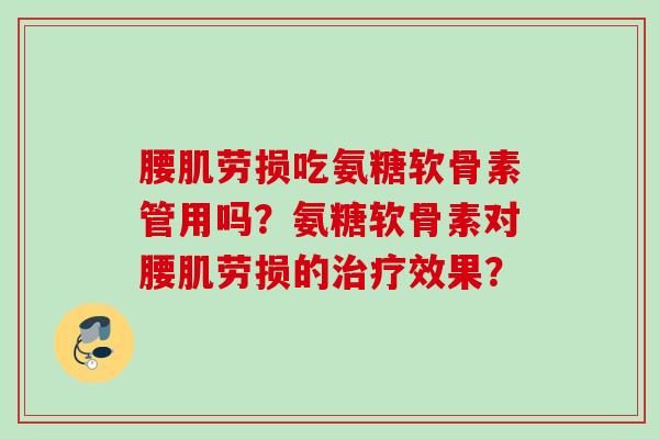腰肌劳损吃氨糖软骨素管用吗？氨糖软骨素对腰肌劳损的治疗效果？
