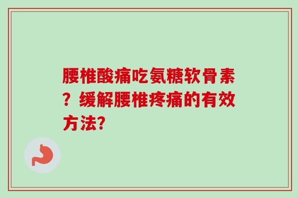 腰椎酸痛吃氨糖软骨素?缓解腰椎的有效方法? 腰椎酸痛吃氨糖软骨素?缓解腰椎的有效方法?