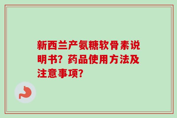 新西兰产氨糖软骨素说明书？药品使用方法及注意事项？