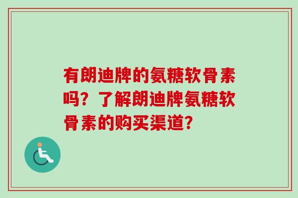 有朗迪牌的氨糖软骨素吗？了解朗迪牌氨糖软骨素的购买渠道？