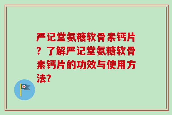 严记堂氨糖软骨素钙片？了解严记堂氨糖软骨素钙片的功效与使用方法？