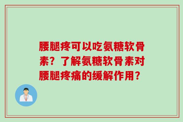 腰腿疼可以吃氨糖软骨素？了解氨糖软骨素对腰腿疼痛的缓解作用？