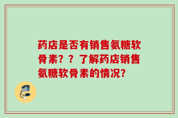 药店是否有销售氨糖软骨素？？了解药店销售氨糖软骨素的情况？